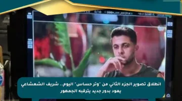 انطلاق تصوير الجزء الثاني من “وتر حساس” اليوم.. شريف الشعشاعي يعود بدور جديد يترقبه الجمهور